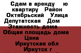 Сдам в аренду 1- ю квартиру › Район ­ Октябрьский › Улица ­ Депутатская › Дом ­ 25 › Этажность дома ­ 3 › Общая площадь дома ­ 32 › Цена ­ 12 000 - Иркутская обл., Иркутск г. Недвижимость » Дома, коттеджи, дачи аренда   . Иркутская обл.